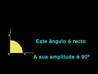 Este ângulo é rectoEste ângulo é recto
A sua amplitude é 90ºA sua amplitude é 90º
 