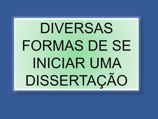DIVERSAS
FORMAS DE SE
INICIAR UMA
DISSERTAÇÃO
 