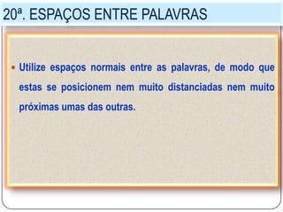 20ª. ESPAÇOS ENTRE PALAVRAS
 Utilize espaços normais entre as palavras, de modo que
estas se posicionem nem muito distanciadas nem muito
próximas umas das outras.
 
