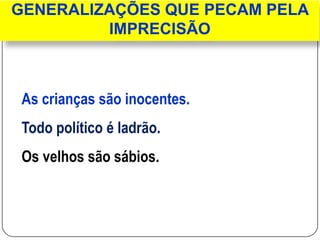 GENERALIZAÇÕES QUE PECAM PELA
IMPRECISÃO
As crianças são inocentes.
Todo político é ladrão.
Os velhos são sábios.
 