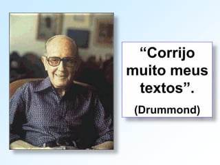 “Corrijo
muito meus
textos”.
(Drummond)
 