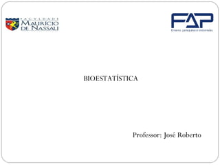 BIOESTATÍSTICA
Professor: José Roberto
 