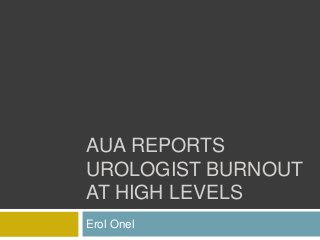 AUA REPORTS
UROLOGIST BURNOUT
AT HIGH LEVELS
Erol Onel
 