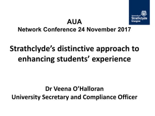 AUA
Network Conference 24 November 2017
Strathclyde’s distinctive approach to
enhancing students’ experience
Dr Veena O’Halloran
University Secretary and Compliance Officer
 