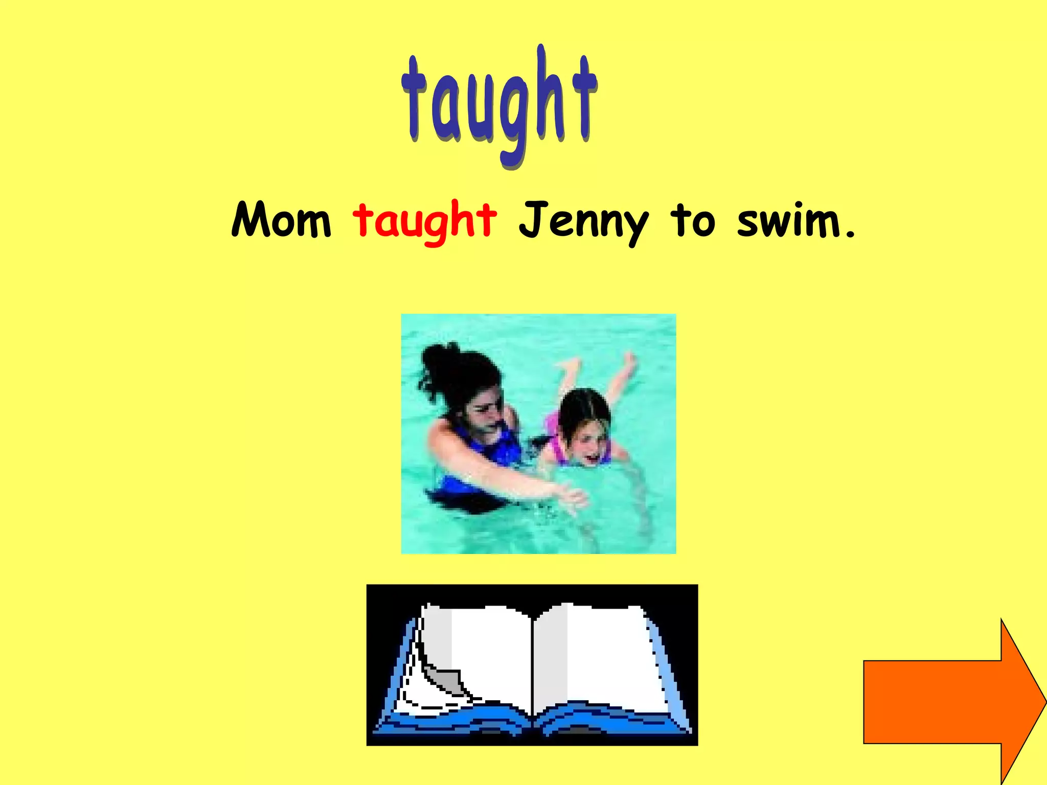 taught Mom  taught  Jenny to swim. 