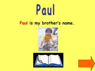 Paul Paul  is my brother’s name. 
