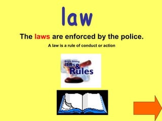 law The  laws  are enforced by the police. A law is a rule of conduct or action 