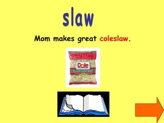 slaw Mom makes great  coleslaw . 