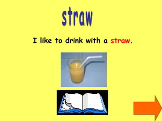 straw I like to drink with a  straw . 