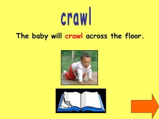 crawl The baby will  crawl  across the floor. 