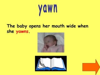 yawn The baby opens her mouth wide when  she  yawns . 