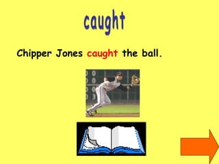 caught Chipper Jones  caught  the ball. 