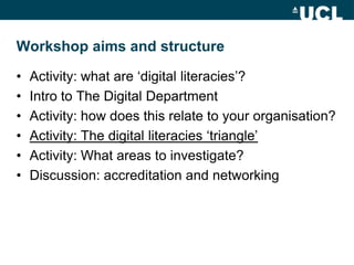 Workshop aims and structure

•   Activity: what are „digital literacies‟?
•   Intro to The Digital Department
•   Activity...