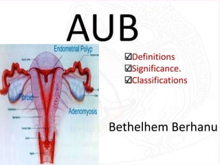 AUB
Definitions
Significance.
Classifications

Bethelhem Berhanu

 