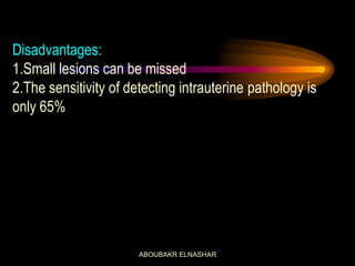 Disadvantages:
1.Small lesions can be missed
2.The sensitivity of detecting intrauterine pathology is
only 65%
ABOUBAKR ELNASHAR
 