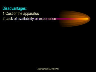 Disadvantages:
1.Cost of the apparatus
2.Lack of availability or experience
ABOUBAKR ELNASHAR
 