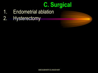C. Surgical
1. Endometrial ablation
2. Hysterectomy
ABOUBAKR ELNASHAR
 