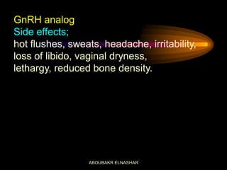 GnRH analog
Side effects;
hot flushes, sweats, headache, irritability,
loss of libido, vaginal dryness,
lethargy, reduced bone density.
ABOUBAKR ELNASHAR
 