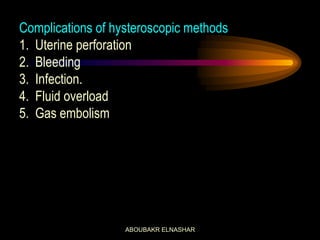 Complications of hysteroscopic methods
1. Uterine perforation
2. Bleeding
3. Infection.
4. Fluid overload
5. Gas embolism
ABOUBAKR ELNASHAR
 