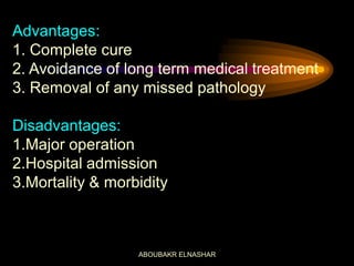 Advantages:
1. Complete cure
2. Avoidance of long term medical treatment
3. Removal of any missed pathology
Disadvantages:
1.Major operation
2.Hospital admission
3.Mortality & morbidity
ABOUBAKR ELNASHAR
 