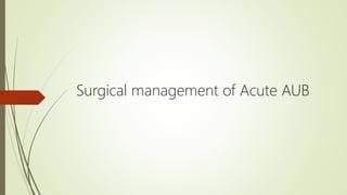 Surgical management of Acute AUB
 