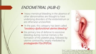 ENDOMETRIAL (AUB-E)
 heavy menstrual bleeding in the absence of
other abnormalities are thought to have
underlying disord...