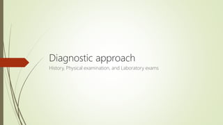 Diagnostic approach
History, Physical examination, and Laboratory exams
 