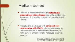 Medical treatment
 The goal of medical therapy is to stabilize the
endometrium with estrogen that will provide initial
he...