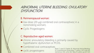 ABNORMAL UTERINE BLEEDING: OVULATORY
DYSFUNCTION
B. Perimenopausal woman:
 low-dose (20-μg) combined oral contraceptives(...