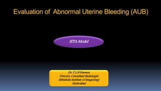 Evaluation of Abnormal Uterine Bleeding (AUB)
Dr. T L N Praveen
Director, Consultant Radiologist
Abhisheks Institute of Imageology
Hyderabad
IETA Model
 