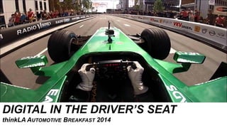 DIGITAL IN THE DRIVER’S SEAT
thinkLA AUTOMOTIVE BREAKFAST 2014
 