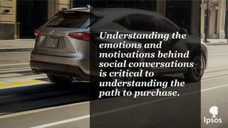 Understanding the
emotions and
motivations behind
social conversations
is critical to
understanding the
path to purchase.
 