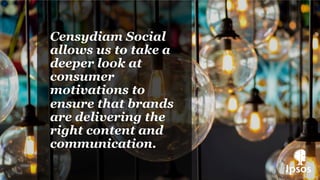 Censydiam Social
allows us to take a
deeper look at
consumer
motivations to
ensure that brands
are delivering the
right content and
communication.
 
