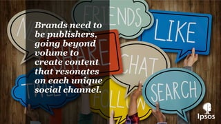 Brands need to
be publishers,
going beyond
volume to
create content
that resonates
on each unique
social channel.
 