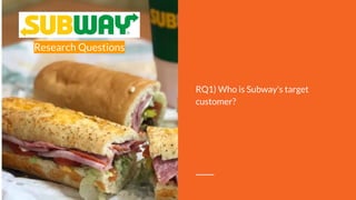 Research Questions
RQ1) Who is Subway's target
customer?
 