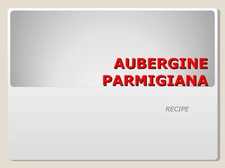 AUBERGINE   PARMIGIANA RECIPE 