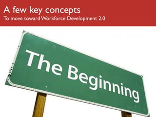 A few key concepts
To move toward Workforce Development 2.0
 
