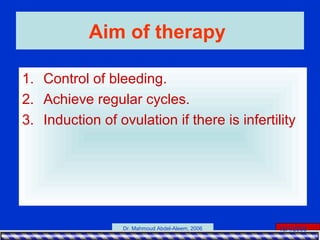 15/4/2006Dr. Mahmoud Abdel-Aleem, 2006
Aim of therapy
1. Control of bleeding.
2. Achieve regular cycles.
3. Induction of ovulation if there is infertility
 