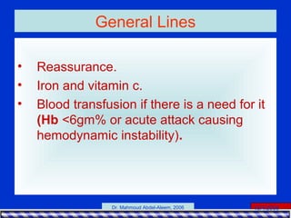 15/4/2006Dr. Mahmoud Abdel-Aleem, 2006
General Lines
• Reassurance.
• Iron and vitamin c.
• Blood transfusion if there is a need for it
(Hb <6gm% or acute attack causing
hemodynamic instability).
 
