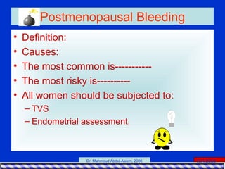 15/4/2006Dr. Mahmoud Abdel-Aleem, 2006
Postmenopausal Bleeding
• Definition:
• Causes:
• The most common is-----------
• The most risky is----------
• All women should be subjected to:
– TVS
– Endometrial assessment.
 
