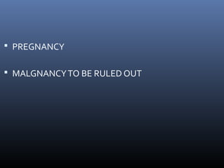  PREGNANCY 
 MALGNANCY TO BE RULED OUT 
 