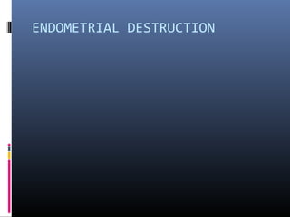 ENDOMETRIAL DESTRUCTION 
 