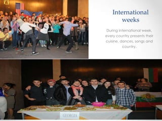 International
weeks
During international week,
every country presents their
cuisine, dances, songs and
country.
 