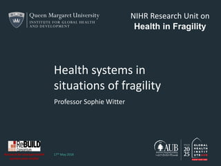 Health systems in
situations of fragility
Professor Sophie Witter
17th May 2018
NIHR Research Unit on
Health in Fragility
Research for stronger health
systems post conflict
 
