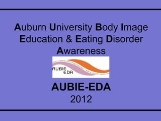 Auburn University Body Image
Education & Eating Disorder
Awareness
AUBIE-EDA
2012
 