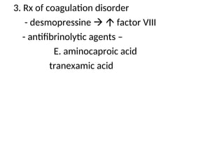 3. Rx of coagulation disorder
- desmopressine   factor VIII
- antifibrinolytic agents –
E. aminocaproic acid
tranexamic acid
 