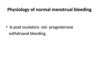Physiology of normal menstrual bleeding
• Is post ovulatory est- progesterone
withdrawal bleeding.
 