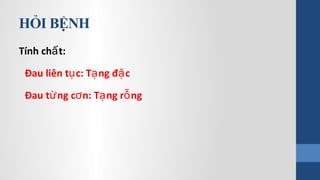 HỎI BỆNH
Tính ch t:ấ
Đau liên t c: T ng đ cụ ạ ặ
Đau t ng c n: T ng r ngừ ơ ạ ỗ
 