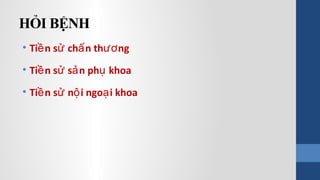 HỎI BỆNH
• Ti n s ch n th ngề ử ấ ươ
• Ti n s s n ph khoaề ử ả ụ
• Ti n s n i ngo i khoaề ử ộ ạ
 