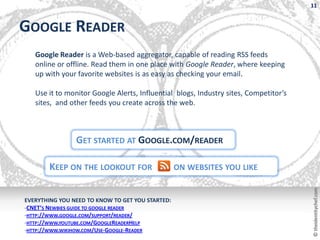 11


GOOGLE READER
   Google Reader is a Web-based aggregator, capable of reading RSS feeds
   online or offline. Read the...